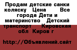 Продам детские санки-коляску › Цена ­ 2 - Все города Дети и материнство » Детский транспорт   . Кировская обл.,Киров г.